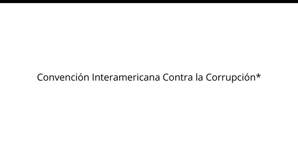 Convención Interamericana Contra la Corrupción*